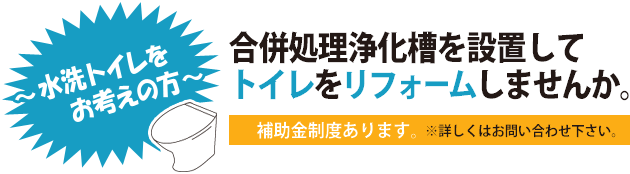 水洗トイレをお考えの方に～合併処理浄化槽を設置してトイレをリフォームしませんか。補助金制度あります。