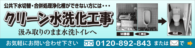 公共下水切替・合併処理浄化槽ができない方には、クリーン水洗化工事。汲み取りのまま水洗トイレへ。お気軽にお問い合わせ下さい。