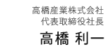 高橋産業株式会社 代表取締役社長 高橋 利一